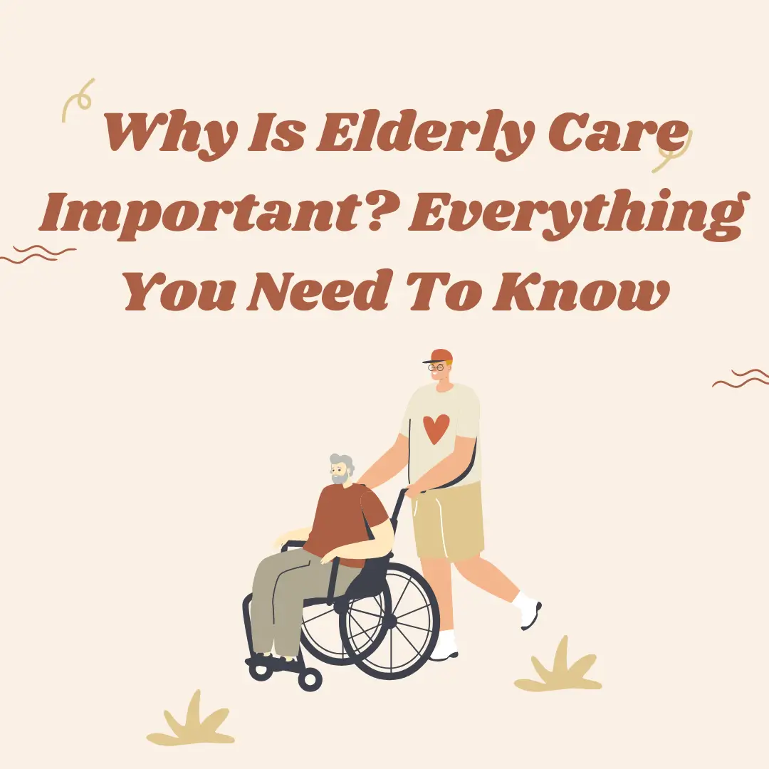 Why Is Elderly Care Important? Everything You Need To Know